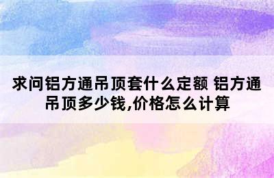 求问铝方通吊顶套什么定额 铝方通吊顶多少钱,价格怎么计算